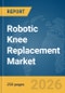 Robotic Knee Replacement Market Report 2026 - Product Thumbnail Image