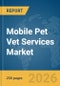 Mobile Pet Vet Services Market Report 2026 - Product Image