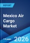 Mexico Air Cargo Market Size, Share, Trends and Forecast by Type, Service, Destination, End User, and Region, 2026-2034 - Product Thumbnail Image