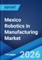 Mexico Robotics in Manufacturing Market Size, Share, Trends and Forecast by Component, Type, End User, and Region, 2026-2034 - Product Thumbnail Image