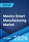 Mexico Smart Manufacturing Market Size, Share, Trends and Forecast by Component, Technology, End Use, and Region, 2026-2034 - Product Image