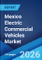 Mexico Electric Commercial Vehicles Market Size, Share, Trends and Forecast by Vehicle Type, Propulsion Type, Battery Capacity, End User, and Region, 2026-2034 - Product Image