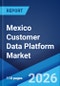 Mexico Customer Data Platform Market Size, Share, Trends and Forecast by Component, Deployment Mode, Organization Size, Application, Vertical, and Region, 2026-2034 - Product Thumbnail Image