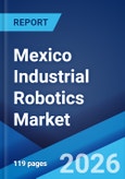 Mexico Industrial Robotics Market Size, Share, Trends and Forecast by Type, Function, End Use Industry, and Region, 2026-2034- Product Image