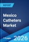 Mexico Catheters Market Size, Share, Trends and Forecast by Product Type, End User, and Region, 2026-2034 - Product Thumbnail Image
