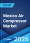 Mexico Air Compressor Market Size, Share, Trends and Forecast by Type, Technology, Lubrication Method, Power Rating, End User, and Region, 2026-2034 - Product Thumbnail Image
