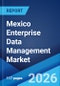 Mexico Enterprise Data Management Market Size, Share, Trends and Forecast by Component, Deployment, Enterprise Size, Industries, and Region, 2026-2034 - Product Thumbnail Image