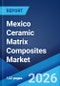 Mexico Ceramic Matrix Composites Market Size, Share, Trends and Forecast by Composite Type, Fiber Type, Fiber Material, Application, and Region, 2026-2034 - Product Image