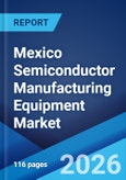 Mexico Semiconductor Manufacturing Equipment Market Size, Share, Trends and Forecast by Equipment Type, Fab Facility, Product Type, Dimension, Supply Chain Participant, and Region, 2026-2034- Product Image