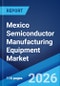 Mexico Semiconductor Manufacturing Equipment Market Size, Share, Trends and Forecast by Equipment Type, Fab Facility, Product Type, Dimension, Supply Chain Participant, and Region, 2026-2034 - Product Thumbnail Image