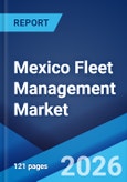Mexico Fleet Management Market Size, Share, Trends and Forecast by Component, Vehicle Type, Technology, Deployment Type, End Use Sector, and Region, 2026-2034- Product Image