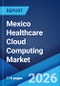 Mexico Healthcare Cloud Computing Market Size, Share, Trends and Forecast by Service Model, Cloud Deployment Model, Application, End User, and Region, 2026-2034 - Product Thumbnail Image
