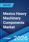 Mexico Heavy Machinery Components Market Size, Share, Trends and Forecast by Component Type, Material Type, Machinery Type, Sales Channel, End Use Industry, and Region, 2026-2034 - Product Thumbnail Image