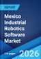 Mexico Industrial Robotics Software Market Size, Share, Trends and Forecast by Type of Software, Deployment Model, Functionality, Application, End User Industry, and Region, 2026-2034 - Product Thumbnail Image