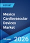 Mexico Cardiovascular Devices Market Size, Share, Trends and Forecast by Device Type, Application, End User, and Region, 2026-2034 - Product Thumbnail Image