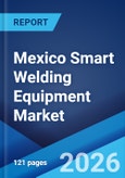 Mexico Smart Welding Equipment Market Size, Share, Trends and Forecast by Component, Material Type, Welding Technology, Automation Level, End Use Industry, and Region, 2026-2034- Product Image