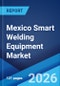 Mexico Smart Welding Equipment Market Size, Share, Trends and Forecast by Component, Material Type, Welding Technology, Automation Level, End Use Industry, and Region, 2026-2034 - Product Image