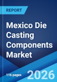 Mexico Die Casting Components Market Size, Share, Trends and Forecast by Component Type, Material Type, Process Type, Sales Channel, End Use Industry, and Region, 2026-2034- Product Image