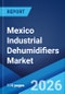 Mexico Industrial Dehumidifiers Market Size, Share, Trends and Forecast by Type, Installation, End User, and Region, 2026-2034 - Product Thumbnail Image