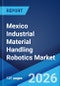 Mexico Industrial Material Handling Robotics Market Size, Share, Trends and Forecast by Type of Robot, Payload Capacity, Operational Environment, Application, End Use Industry, and Region, 2026-2034 - Product Image