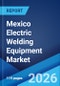 Mexico Electric Welding Equipment Market Size, Share, Trends and Forecast by Equipment, Technology, Application, and Region, 2026-2034 - Product Image