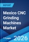 Mexico CNC Grinding Machines Market Size, Share, Trends and Forecast by Type, Application, Distribution Channel, and Region, 2026-2034 - Product Thumbnail Image