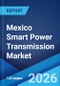 Mexico Smart Power Transmission Market Size, Share, Trends and Forecast by Component, Technology, Voltage Level, End User, and Region, 2026-2034 - Product Thumbnail Image