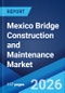 Mexico Bridge Construction and Maintenance Market Size, Share, Trends and Forecast by Bridge Type, Material Used, Construction Type, Application, Maintenance Activity, and Region, 2026-2034 - Product Thumbnail Image