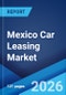 Mexico Car Leasing Market Size, Share, Trends and Forecast by Type, Lease Type, Service Provider Type, Tenure, and Region, 2026-2034 - Product Image