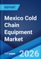 Mexico Cold Chain Equipment Market Size, Share, Trends and Forecast by Equipment Type, Application, and Region, 2026-2034 - Product Thumbnail Image
