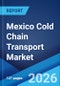Mexico Cold Chain Transport Market Size, Share, Trends and Forecast by Type, Application, Equipment, and Region, 2026-2034 - Product Image