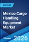 Mexico Cargo Handling Equipment Market Size, Share, Trends and Forecast by Equipment Type, Propulsion Type, Application, and Region, 2026-2034 - Product Thumbnail Image