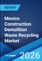 Mexico Construction Demolition Waste Recycling Market Size, Share, Trends and Forecast by Material, Source, Service, and Region, 2026-2034 - Product Image
