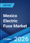 Mexico Electric Fuse Market Size, Share, Trends and Forecast by Type, Voltage, End Use, and Region, 2026-2034 - Product Thumbnail Image