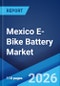 Mexico E-Bike Battery Market Size, Share, Trends and Forecast by Battery Type, Battery Pack Position Type, and Region, 2026-2034 - Product Thumbnail Image
