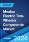 Mexico Electric Two-Wheeler Components Market Size, Share, Trends and Forecast by Vehicle Type, Demand Category, Component Type, and Region, 2026-2034 - Product Image
