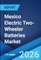 Mexico Electric Two-Wheeler Batteries Market Size, Share, Trends and Forecast by Battery Type, Vehicle Type, and Region, 2026-2034 - Product Image