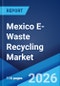 Mexico E-Waste Recycling Market Size, Share, Trends and Forecast by Material, Component, and Region, 2026-2034 - Product Image