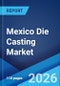 Mexico Die Casting Market Size, Share, Trends and Forecast by Process, Raw Material, Application, and Region, 2026-2034 - Product Image
