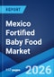 Mexico Fortified Baby Food Market Size, Share, Trends and Forecast by Product Type, Ingredients, Nutritional Additives, Distribution Channel, Age Group, and Region, 2026-2034 - Product Image