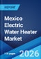 Mexico Electric Water Heater Market Size, Share, Trends and Forecast by Product Type, Capacity, Distribution Channel, End User, and Region, 2026-2034 - Product Thumbnail Image