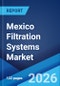 Mexico Filtration Systems Market Size, Share, Trends and Forecast by Product Type, Filter Media, Technology, End Use Industry, and Region, 2026-2034 - Product Image