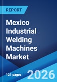 Mexico Industrial Welding Machines Market Size, Share, Trends and Forecast by Welding Technology, Automation Level, Power Source Type, Sales Channel, End Use Industry, and Region, 2026-2034- Product Image