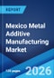 Mexico Metal Additive Manufacturing Market Size, Share, Trends and Forecast by Type, Component, End Use Industry, and Region, 2026-2034 - Product Thumbnail Image