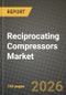 Reciprocating Compressors Market Outlook 2026-2034: Market Share, and Growth Analysis by Compressor Design (Horizontal Balanced-Opposed, Vertical In-line, V-type, Diaphragm, Double-Acting), Lubrication, Number of Stages, End-User Industry - Product Thumbnail Image