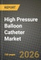 High Pressure Balloon Catheter Market Outlook 2026-2034: Market Share, and Growth Analysis by Material (Nylon, Polyethylene Terephthalate (PET), Polyurethane, Pebax & Other Copolymers, Composite / Hybrid Polymers), Application, End User, Pressure Range - Product Thumbnail Image
