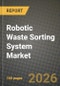 Robotic Waste Sorting System Market Outlook 2026-2034: Market Share, and Growth Analysis by End-use Facility, Waste Type Sorted, Component, Sorting Technology - Product Thumbnail Image