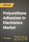 Polyurethane (PU) Adhesives In Electronics Market Outlook 2026-2034: Market Share, and Growth Analysis by Product Type (UV Curing PU Adhesive, Electrically Conductive PU Adhesive, Thermally Conductive PU Adhesive, Other Product Types), Application - Product Thumbnail Image