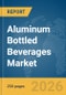 Aluminum Bottled Beverages Market Global Report 2026 - Product Thumbnail Image
