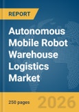 Autonomous Mobile Robot Warehouse Logistics Market Global Report 2026- Product Image